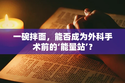 一碗拌面，能否成为外科手术前的‘能量站’？