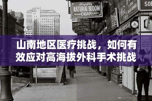山南地区医疗挑战，如何有效应对高海拔外科手术挑战？