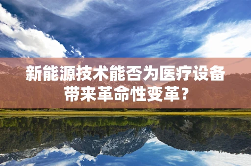 新能源技术能否为医疗设备带来革命性变革？