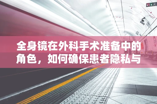 全身镜在外科手术准备中的角色，如何确保患者隐私与安全？