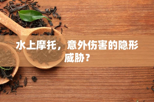 水上摩托，意外伤害的隐形威胁？