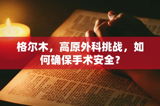 格尔木，高原外科挑战，如何确保手术安全？
