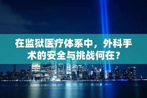 在监狱医疗体系中，外科手术的安全与挑战何在？