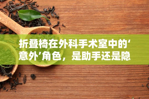 折叠椅在外科手术室中的‘意外’角色，是助手还是隐患？