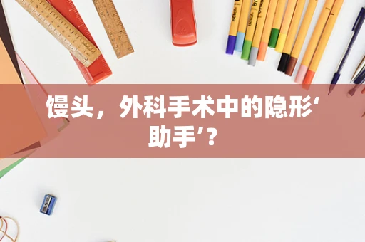 馒头，外科手术中的隐形‘助手’？