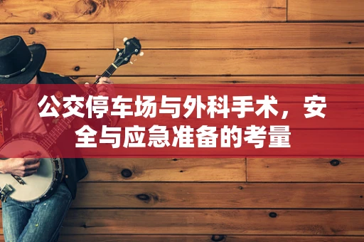 公交停车场与外科手术，安全与应急准备的考量