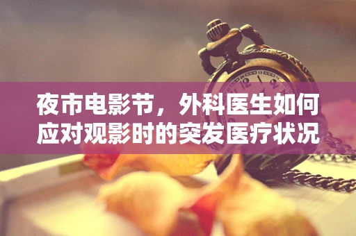 夜市电影节，外科医生如何应对观影时的突发医疗状况？