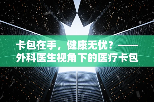 卡包在手，健康无忧？——外科医生视角下的医疗卡包使用误区