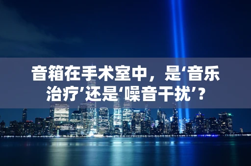 音箱在手术室中，是‘音乐治疗’还是‘噪音干扰’？