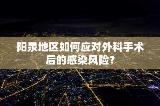 阳泉地区如何应对外科手术后的感染风险？