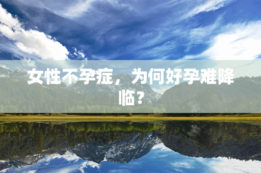 女性不孕症，为何好孕难降临？