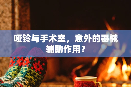 哑铃与手术室，意外的器械辅助作用？