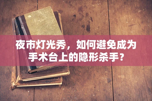 夜市灯光秀，如何避免成为手术台上的隐形杀手？
