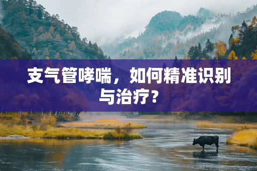 支气管哮喘，如何精准识别与治疗？