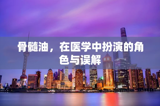 骨髓油，在医学中扮演的角色与误解