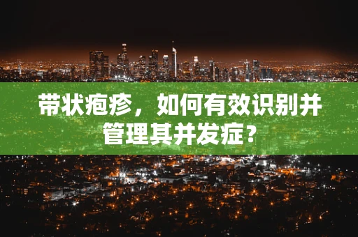 带状疱疹，如何有效识别并管理其并发症？