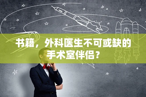 书籍，外科医生不可或缺的手术室伴侣？