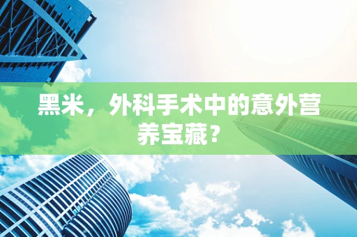 黑米，外科手术中的意外营养宝藏？