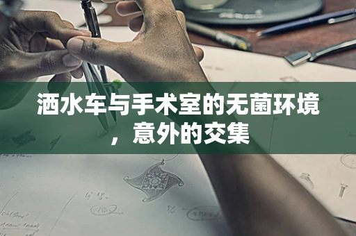 洒水车与手术室的无菌环境，意外的交集