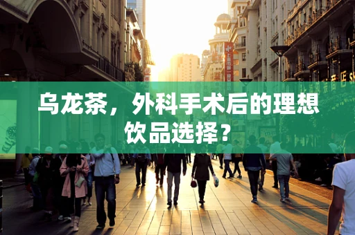 乌龙茶，外科手术后的理想饮品选择？
