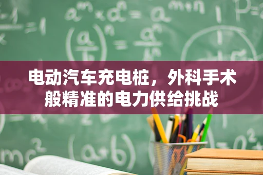 电动汽车充电桩，外科手术般精准的电力供给挑战