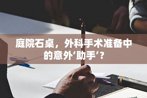 庭院石桌，外科手术准备中的意外‘助手’？