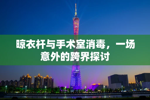 晾衣杆与手术室消毒，一场意外的跨界探讨