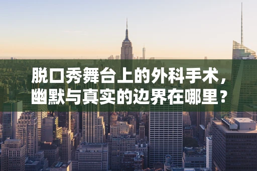 脱口秀舞台上的外科手术，幽默与真实的边界在哪里？