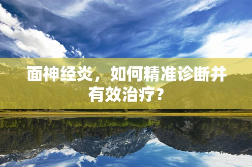 面神经炎，如何精准诊断并有效治疗？
