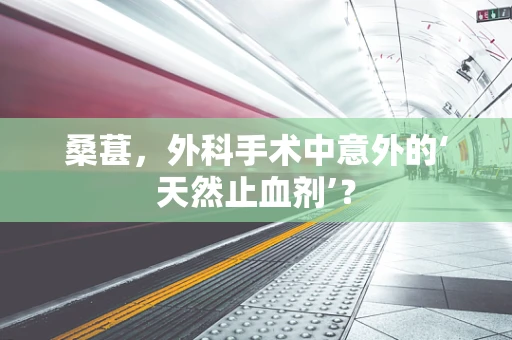 桑葚，外科手术中意外的‘天然止血剂’？