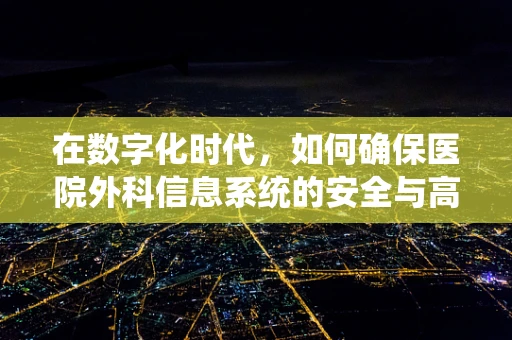 在数字化时代，如何确保医院外科信息系统的安全与高效？