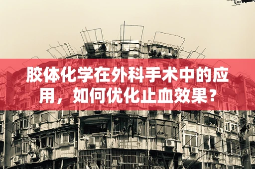 胶体化学在外科手术中的应用，如何优化止血效果？