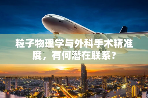 粒子物理学与外科手术精准度，有何潜在联系？