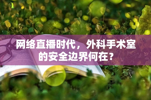 网络直播时代，外科手术室的安全边界何在？