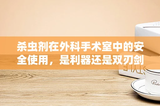 杀虫剂在外科手术室中的安全使用，是利器还是双刃剑？