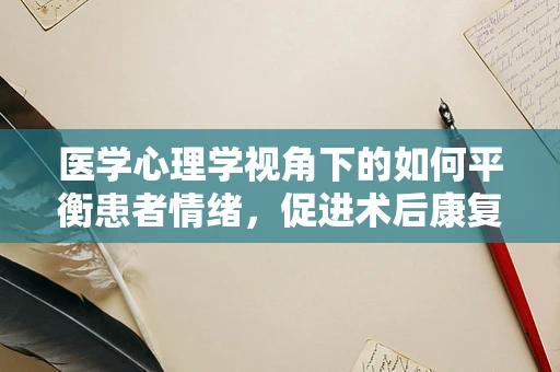 医学心理学视角下的如何平衡患者情绪，促进术后康复？