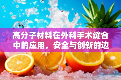 高分子材料在外科手术缝合中的应用，安全与创新的边界？