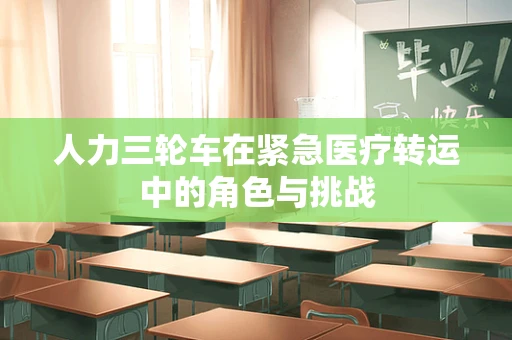 人力三轮车在紧急医疗转运中的角色与挑战