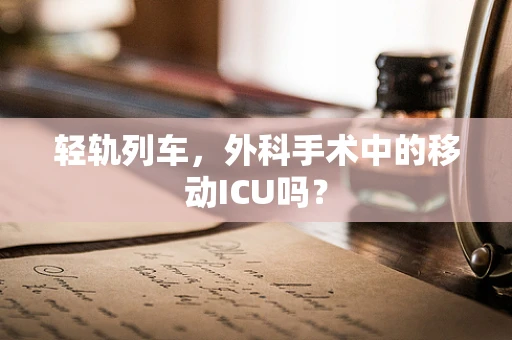 轻轨列车，外科手术中的移动ICU吗？