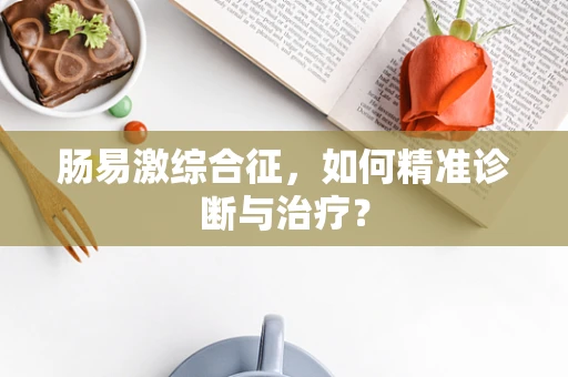 肠易激综合征，如何精准诊断与治疗？