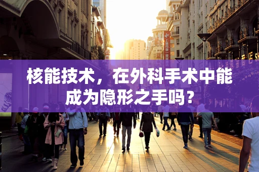核能技术，在外科手术中能成为隐形之手吗？