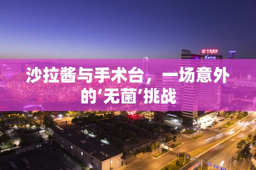 沙拉酱与手术台，一场意外的‘无菌’挑战
