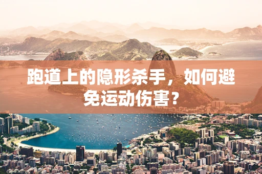 跑道上的隐形杀手，如何避免运动伤害？