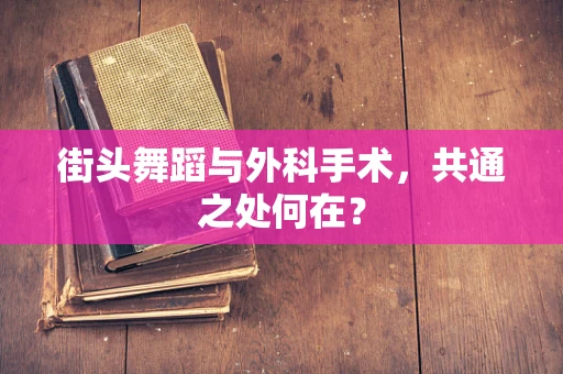 街头舞蹈与外科手术，共通之处何在？