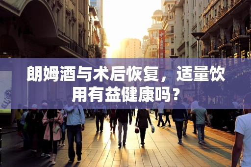 朗姆酒与术后恢复，适量饮用有益健康吗？