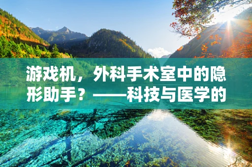 游戏机，外科手术室中的隐形助手？——科技与医学的跨界思考