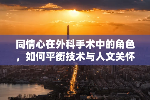 同情心在外科手术中的角色，如何平衡技术与人文关怀？