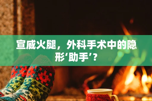 宣威火腿，外科手术中的隐形‘助手’？