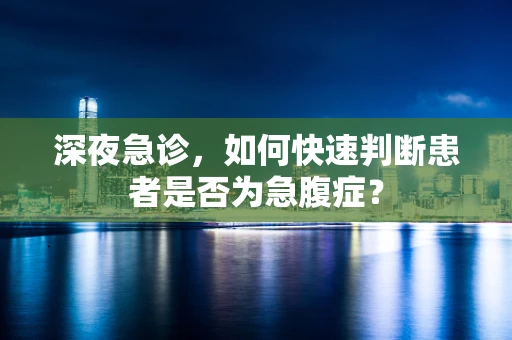 深夜急诊，如何快速判断患者是否为急腹症？