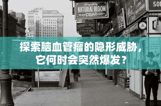 探索脑血管瘤的隐形威胁，它何时会突然爆发？
